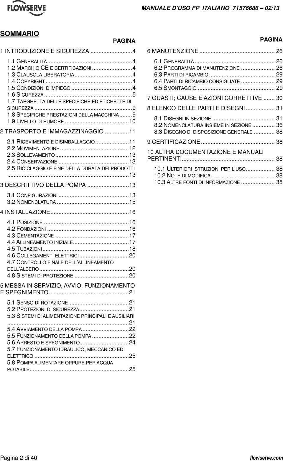 1 RICEVIMENTO E DISIMBALLAGGIO... 11 2.2 MOVIMENTAZIONE... 12 2.3 SOLLEVAMENTO... 13 2.4 CONSERVAZIONE... 13 2.5 RICICLAGGIO E FINE DELLA DURATA DEI PRODOTTI... 13 3 DESCRITTIVO DELLA POMPA... 13 3.1 CONFIGURAZIONI.