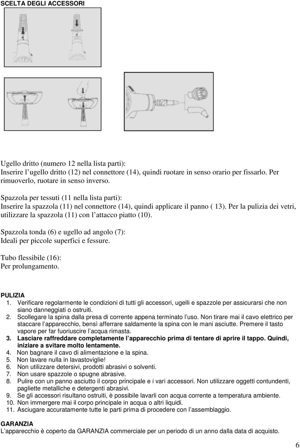 Per la pulizia dei vetri, utilizzare la spazzola (11) con l attacco piatto (10). Spazzola tonda (6) e ugello ad angolo (7): Ideali per piccole superfici e fessure.