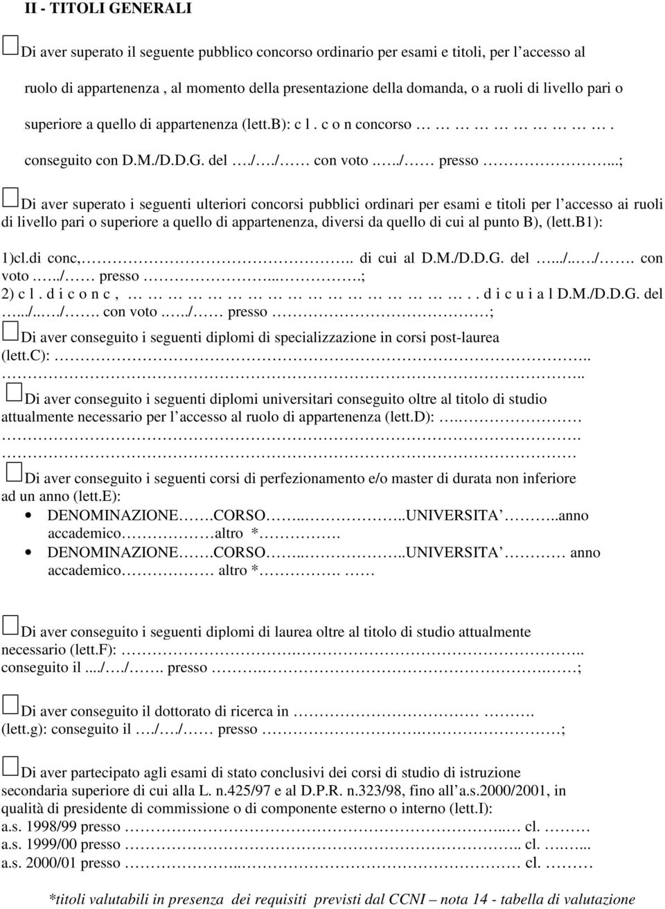 ..; Di aver superato i seguenti ulteriori concorsi pubblici ordinari per esami e titoli per l accesso ai ruoli di livello pari o superiore a quello di appartenenza, diversi da quello di cui al punto