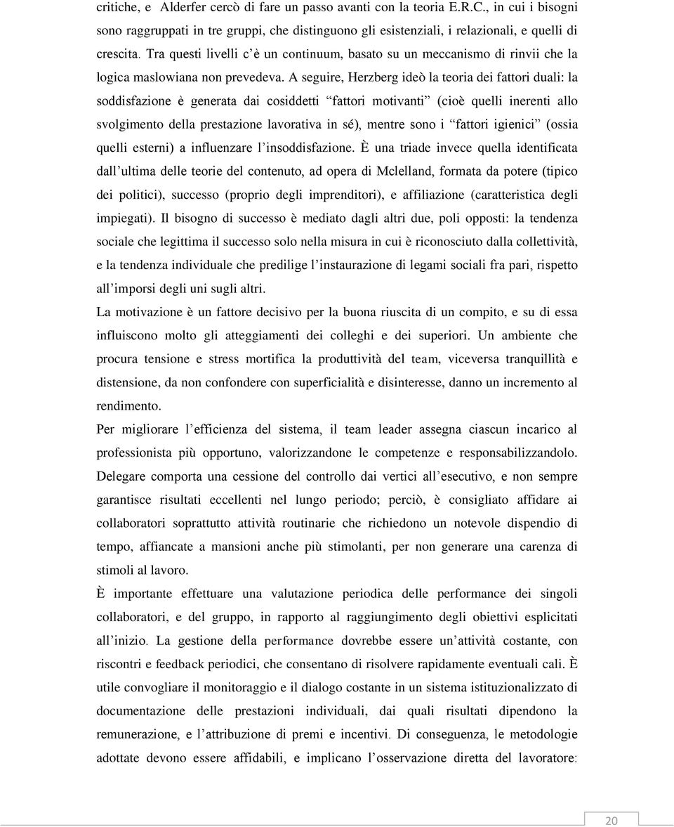 A seguire, Herzberg ideò la teoria dei fattori duali: la soddisfazione è generata dai cosiddetti fattori motivanti (cioè quelli inerenti allo svolgimento della prestazione lavorativa in sé), mentre