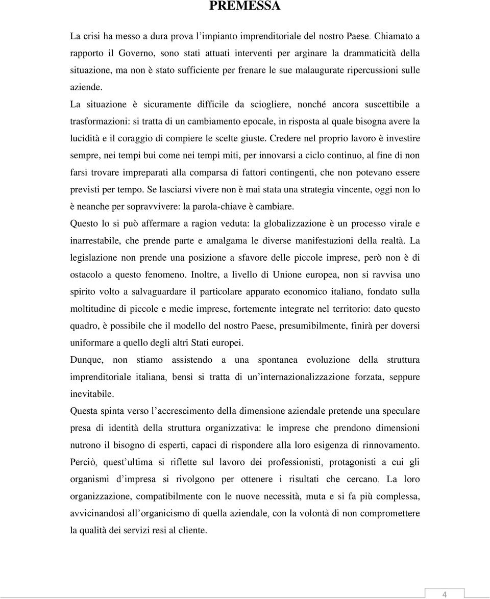 La situazione è sicuramente difficile da sciogliere, nonché ancora suscettibile a trasformazioni: si tratta di un cambiamento epocale, in risposta al quale bisogna avere la lucidità e il coraggio di