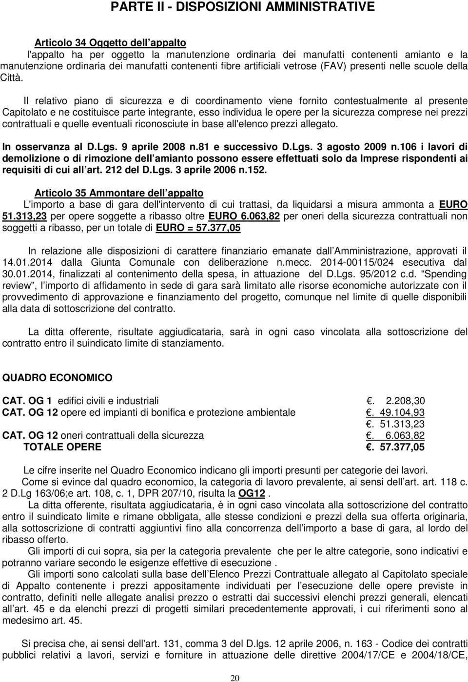 Il relativo piano di sicurezza e di coordinamento viene fornito contestualmente al presente Capitolato e ne costituisce parte integrante, esso individua le opere per la sicurezza comprese nei prezzi