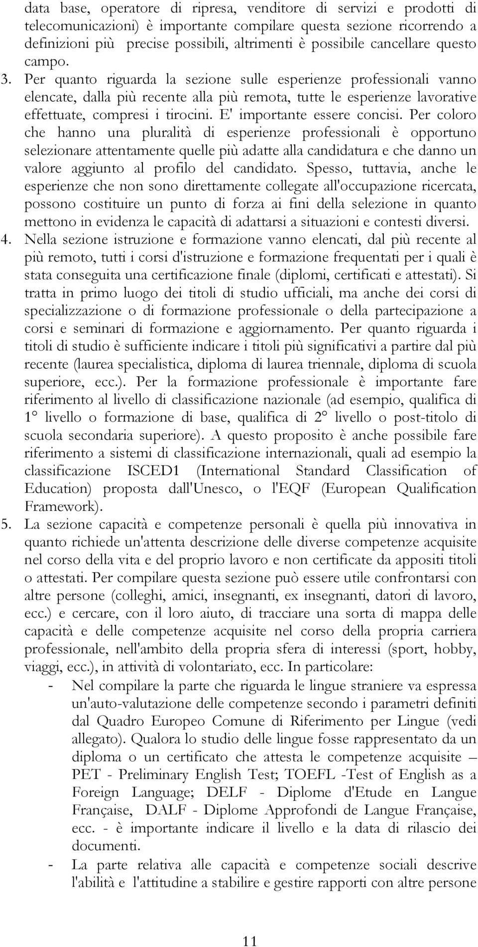 Per quanto riguarda la sezione sulle esperienze professionali vanno elencate, dalla più recente alla più remota, tutte le esperienze lavorative effettuate, compresi i tirocini.