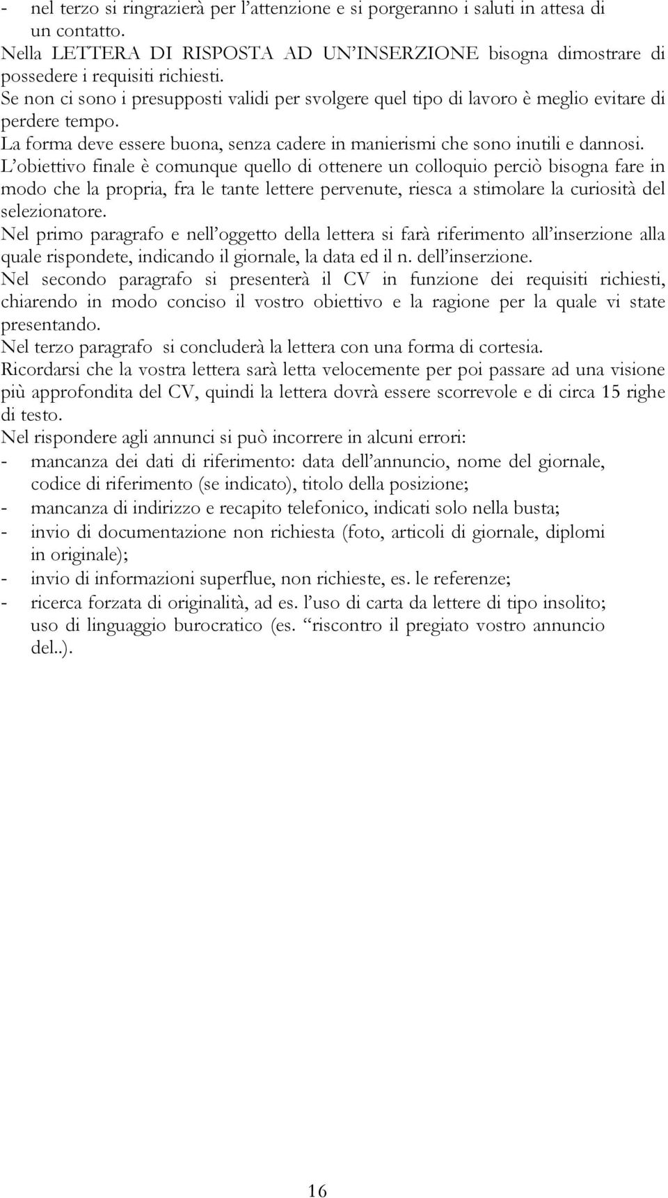 L obiettivo finale è comunque quello di ottenere un colloquio perciò bisogna fare in modo che la propria, fra le tante lettere pervenute, riesca a stimolare la curiosità del selezionatore.