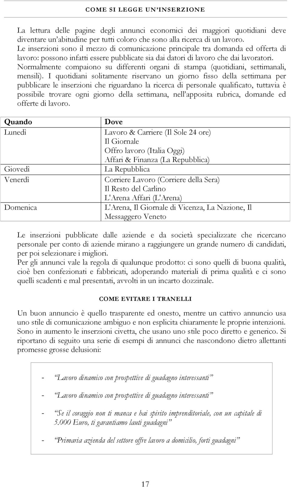 Normalmente compaiono su differenti organi di stampa (quotidiani, settimanali, mensili).