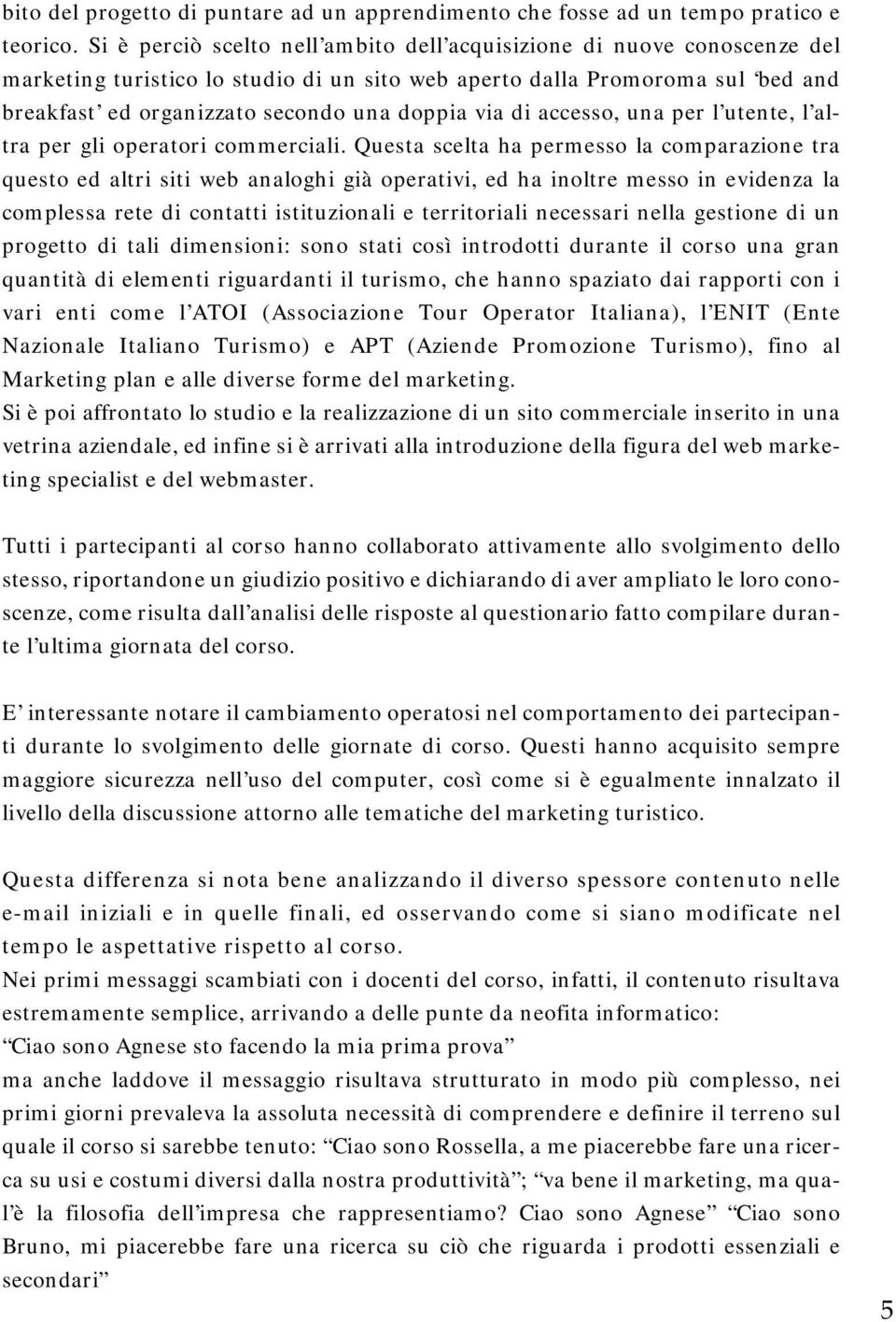 via di accesso, una per l utente, l altra per gli operatori commerciali.