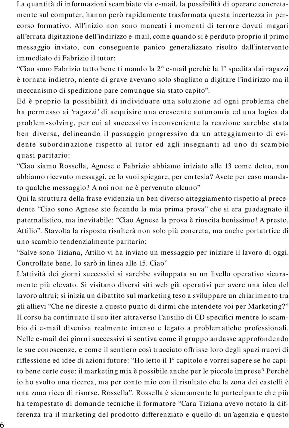 generalizzato risolto dall intervento immediato di Fabrizio il tutor: Ciao sono Fabrizio tutto bene ti mando la 2 e-mail perchè la 1 spedita dai ragazzi è tornata indietro, niente di grave avevano