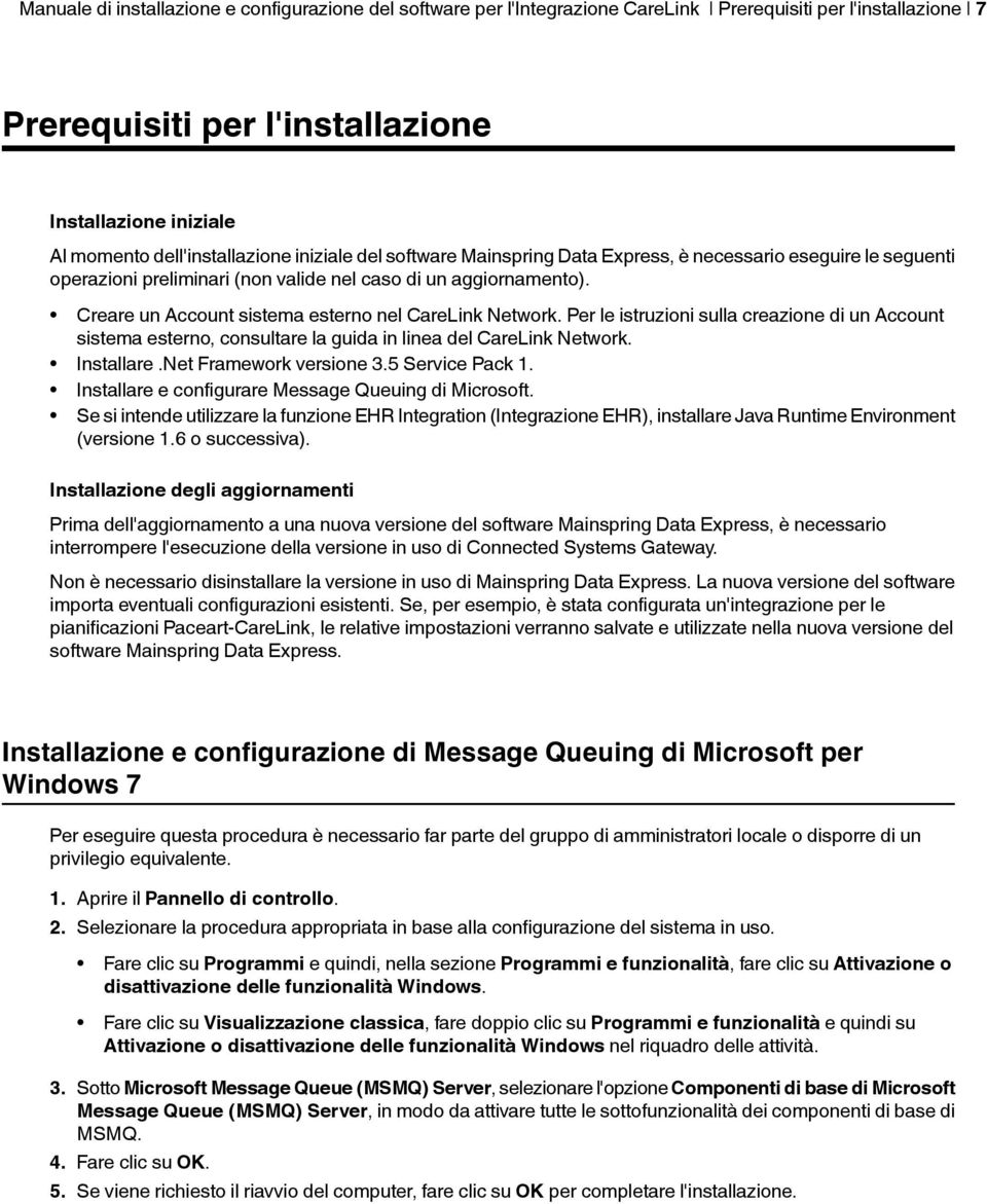 Creare un Account sistema esterno nel CareLink Network. Per le istruzioni sulla creazione di un Account sistema esterno, consultare la guida in linea del CareLink Network. Installare.