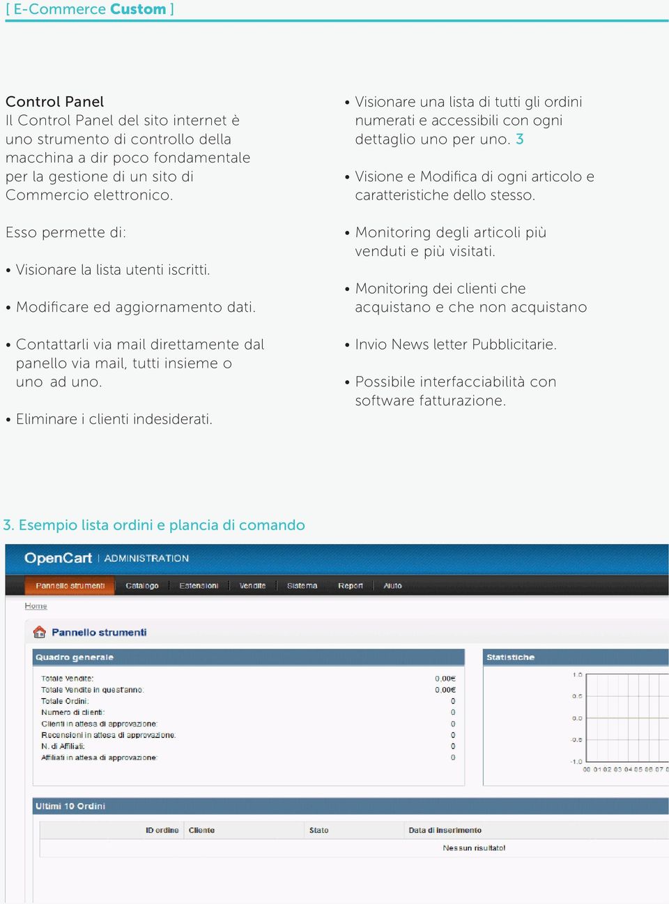 Eliminare i clienti indesiderati. Visionare una lista di tutti gli ordini numerati e accessibili con ogni dettaglio uno per uno. 3 Visione e Modifica di ogni articolo e caratteristiche dello stesso.