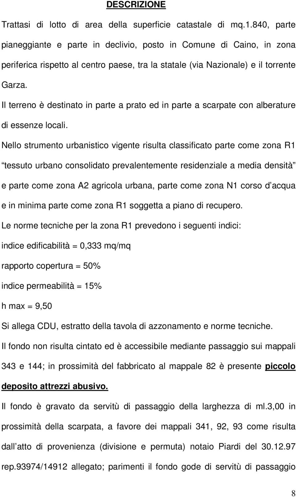 Il terreno è destinato in parte a prato ed in parte a scarpate con alberature di essenze locali.