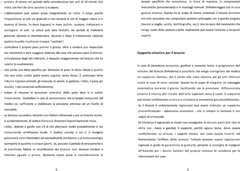 La calura può dare fastidio nei periodi di malessere generale, durante la chemioterapia, durante e dopo il trattamento radiante qualora la pelle risultasse troppo "scottata"; controllare il proprio