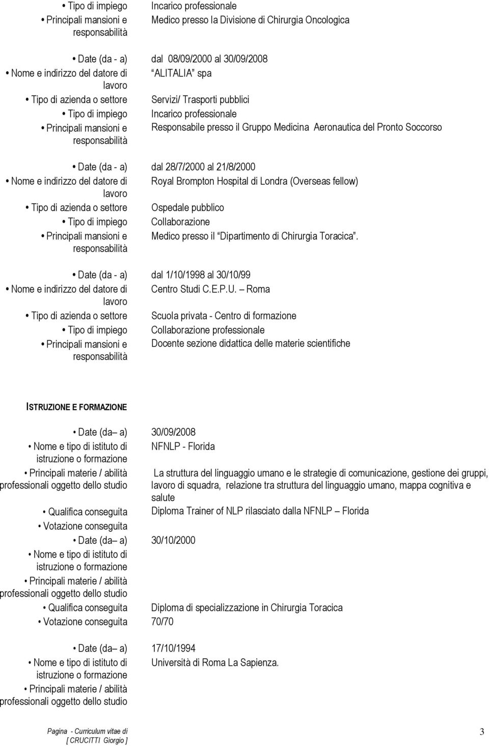 dal 28/7/2000 al 21/8/2000 Nome e indirizzo del datore di Royal Brompton Hospital di Londra (Overseas fellow) Tipo di azienda o settore Ospedale pubblico Tipo di impiego Collaborazione Principali