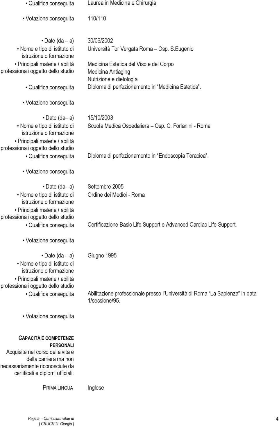 Date (da a) 15/10/2003 Nome e tipo di istituto di Scuola Medica Ospedaliera Osp. C. Forlanini - Roma Qualifica conseguita Diploma di perfezionamento in Endoscopia Toracica.