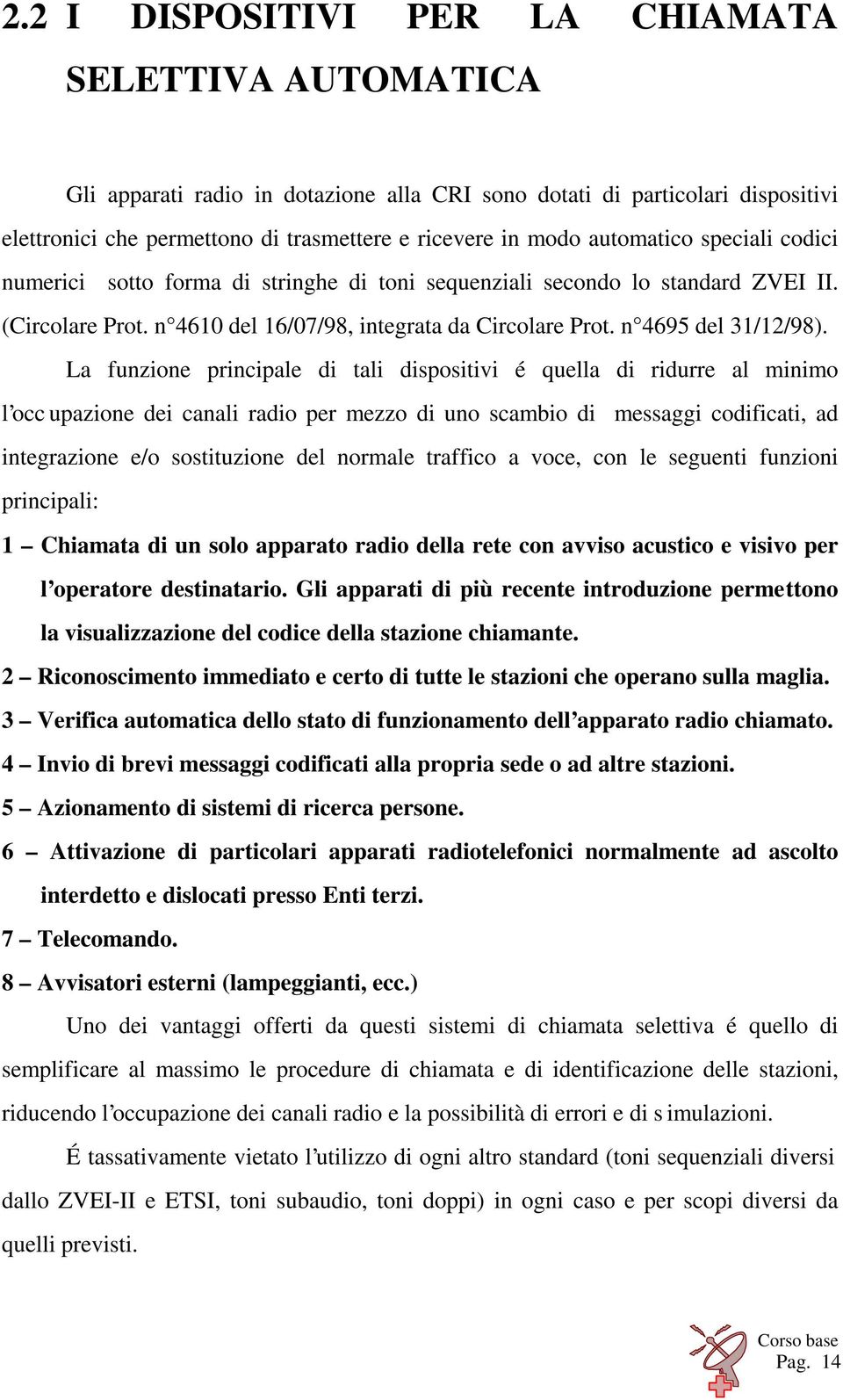 La funzione principale di tali dispositivi é quella di ridurre al minimo l occ upazione dei canali radio per mezzo di uno scambio di messaggi codificati, ad integrazione e/o sostituzione del normale