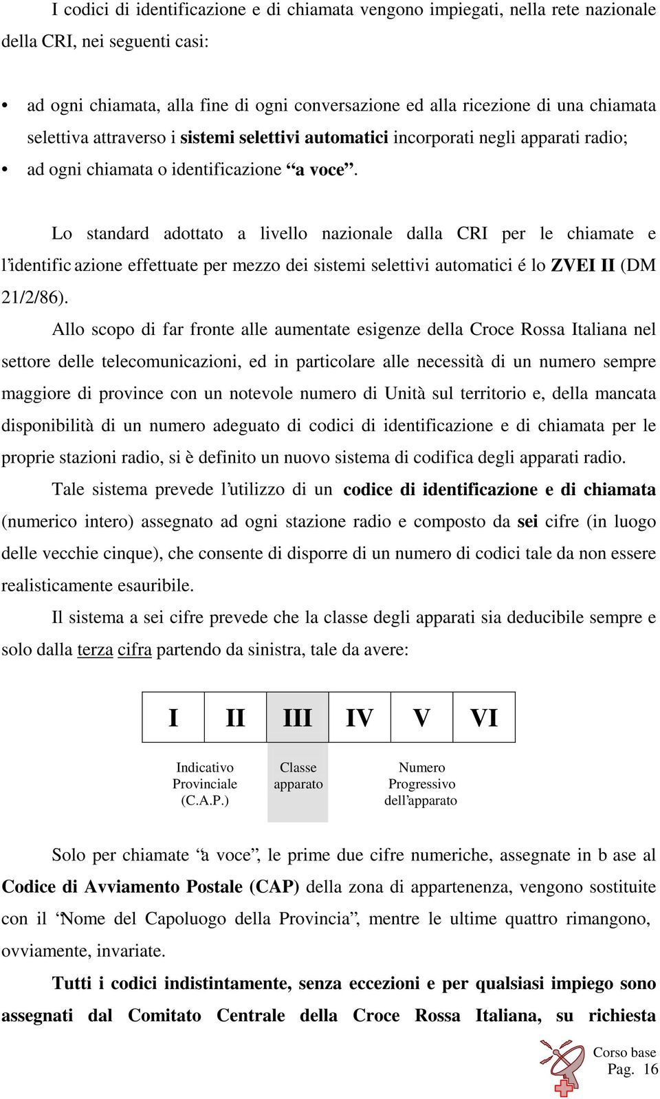 Lo standard adottato a livello nazionale dalla CRI per le chiamate e l identific azione effettuate per mezzo dei sistemi selettivi automatici é lo ZVEI II (DM 21/2/86).