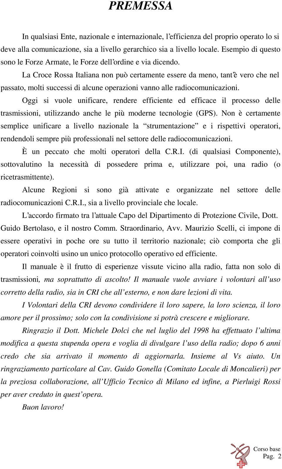 La Croce Rossa Italiana non può certamente essere da meno, tant è vero che nel passato, molti successi di alcune operazioni vanno alle radiocomunicazioni.