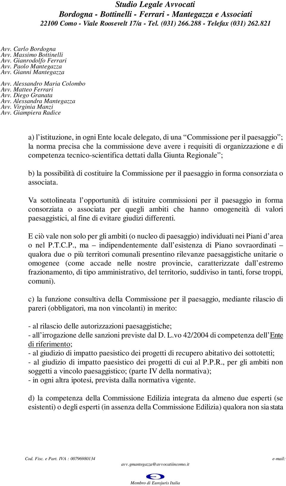 Va sottolineata l opportunità di istituire commissioni per il paesaggio in forma consorziata o associata per quegli ambiti che hanno omogeneità di valori paesaggistici, al fine di evitare giudizi