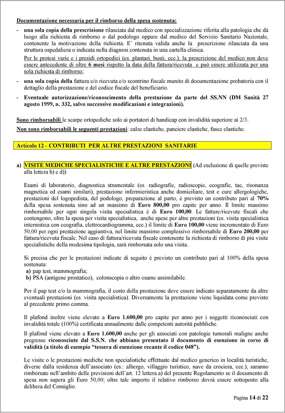 E ritenuta valida anche la prescrizione rilasciata da una struttura ospedaliera o indicata nella diagnosi contenuta in una cartella clinica. Per le protesi varie e i presidi ortopedici (es.