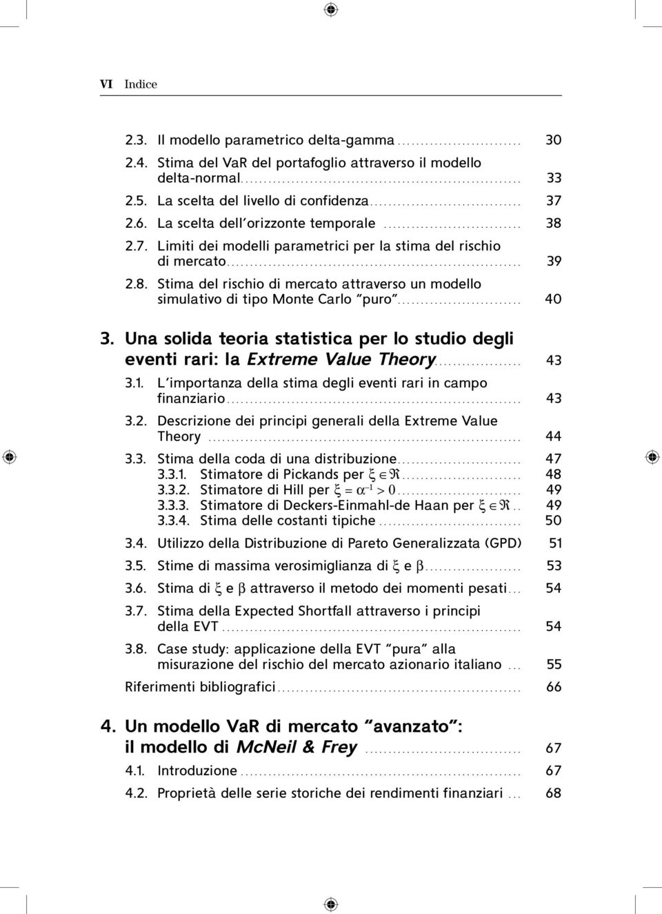 ... 40 3. Una solida teoria statistica per lo studio degli eventi rari: la Extreme Value Theory.... 43 3.1. L importanza della stima degli eventi rari in campo finanziario... 43 3.2.