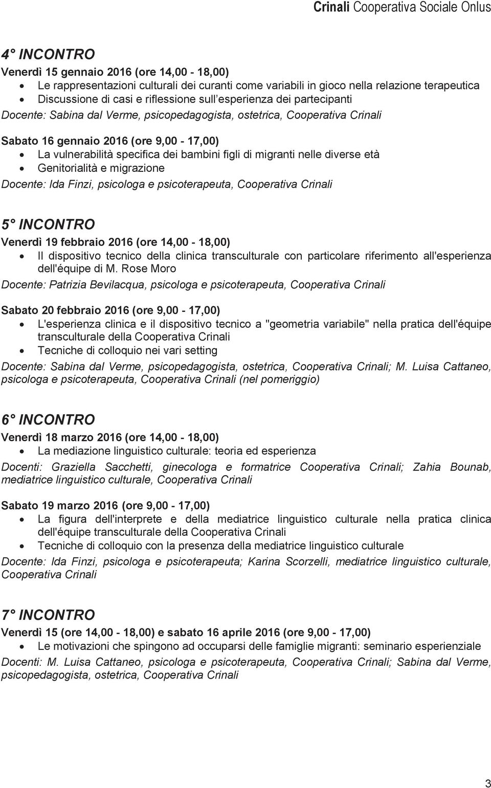 diverse età Genitorialità e migrazione 5 INCONTRO Venerdì 19 febbraio 2016 (ore 14,00-18,00) Il dispositivo tecnico della clinica transculturale con particolare riferimento all'esperienza dell'équipe