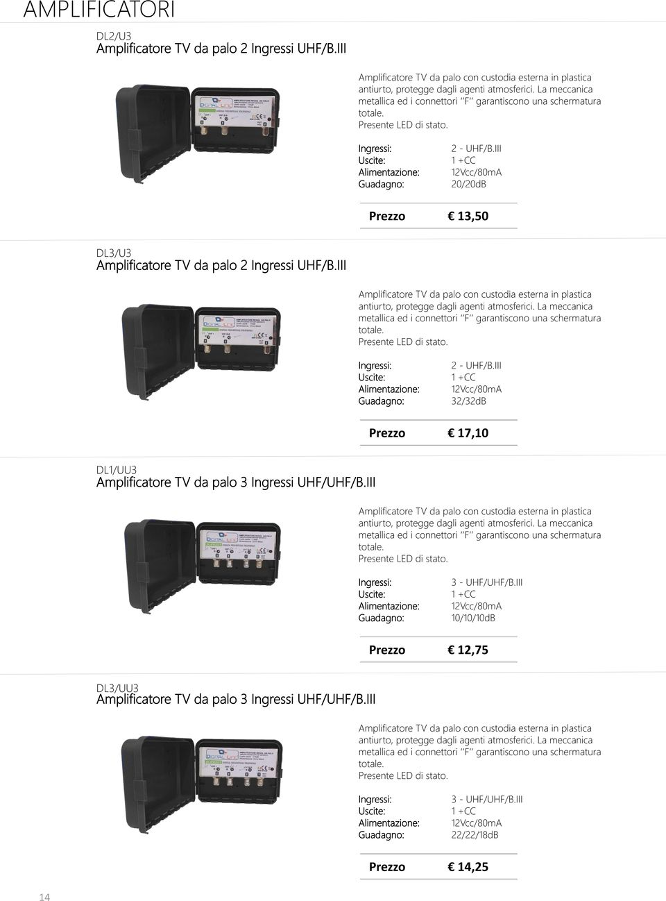 III 1 +CC 12Vcc/80mA 20/20dB Prezzo 13,50 DL3/U3 Amplificatore TV da palo 2 Ingressi UHF/B.III Amplificatore TV da palo con custodia esterna in plastica antiurto, protegge dagli agenti atmosferici.