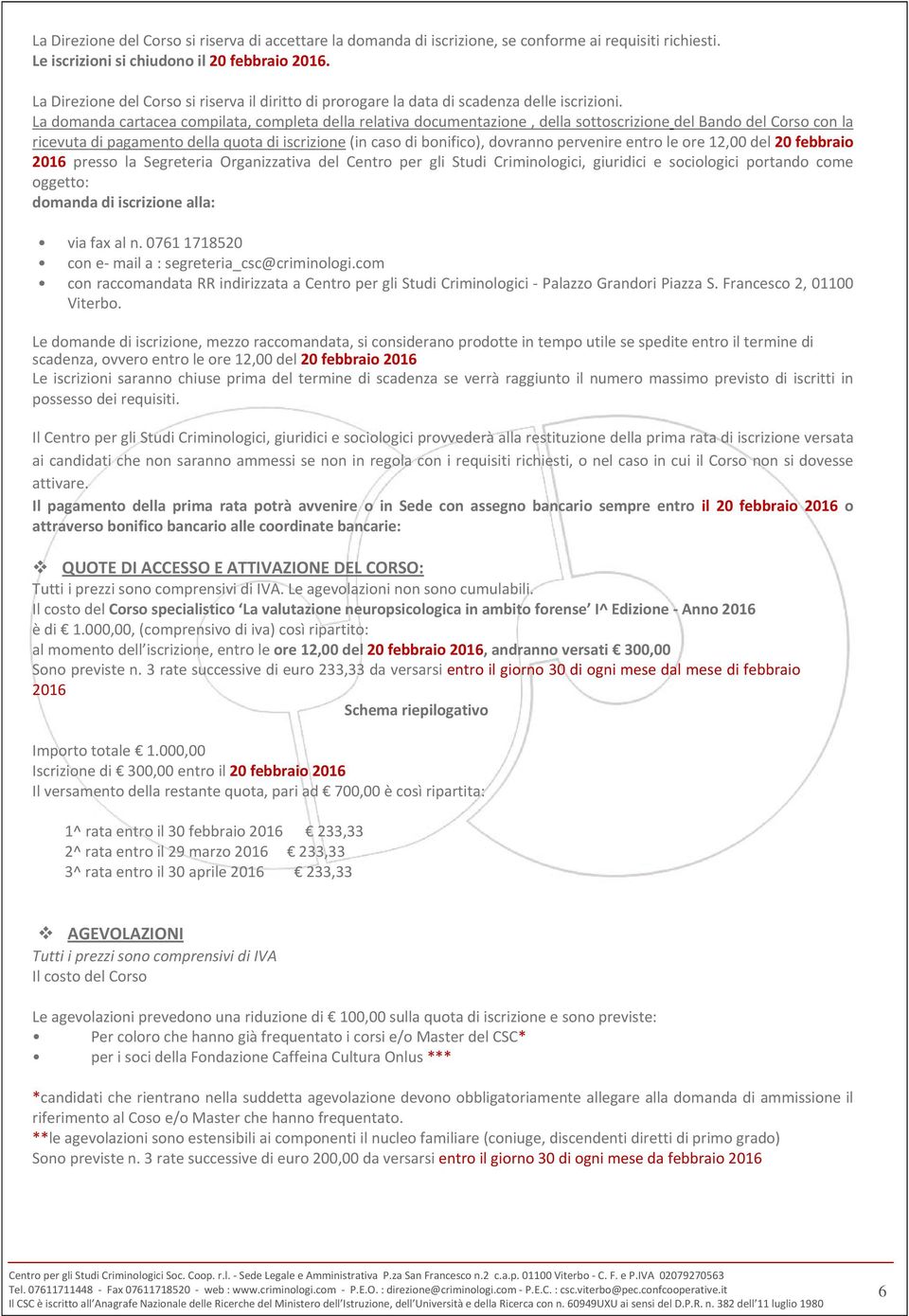 La domanda cartacea compilata, completa della relativa documentazione, della sottoscrizione del Bando del Corso con la ricevuta di pagamento della quota di iscrizione (in caso di bonifico), dovranno