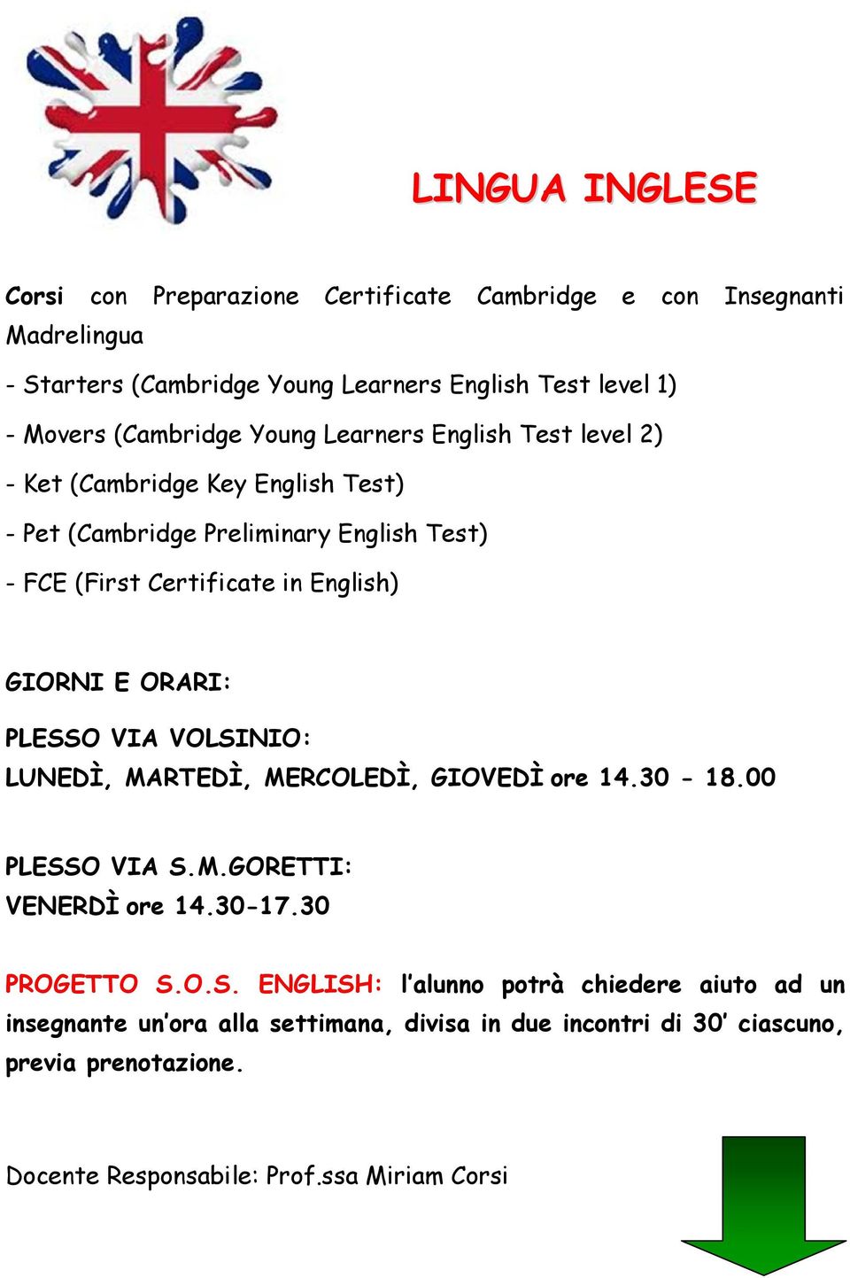 GIORNI E ORARI: PLESSO VIA VOLSINIO: LUNEDÌ, MARTEDÌ, MERCOLEDÌ, GIOVEDÌ ore 14.30-18.00 PLESSO VIA S.M.GORETTI: VENERDÌ ore 14.30-17.30 PROGETTO S.O.S. ENGLISH: l alunno potrà chiedere aiuto ad un insegnante un ora alla settimana, divisa in due incontri di 30 ciascuno, previa prenotazione.