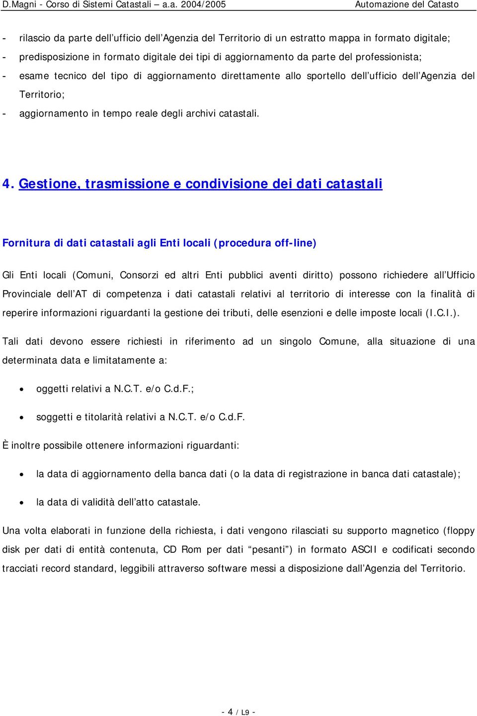 Gestione, trasmissione e condivisione dei dati catastali Fornitura di dati catastali agli Enti locali (procedura off-line) Gli Enti locali (Comuni, Consorzi ed altri Enti pubblici aventi diritto)