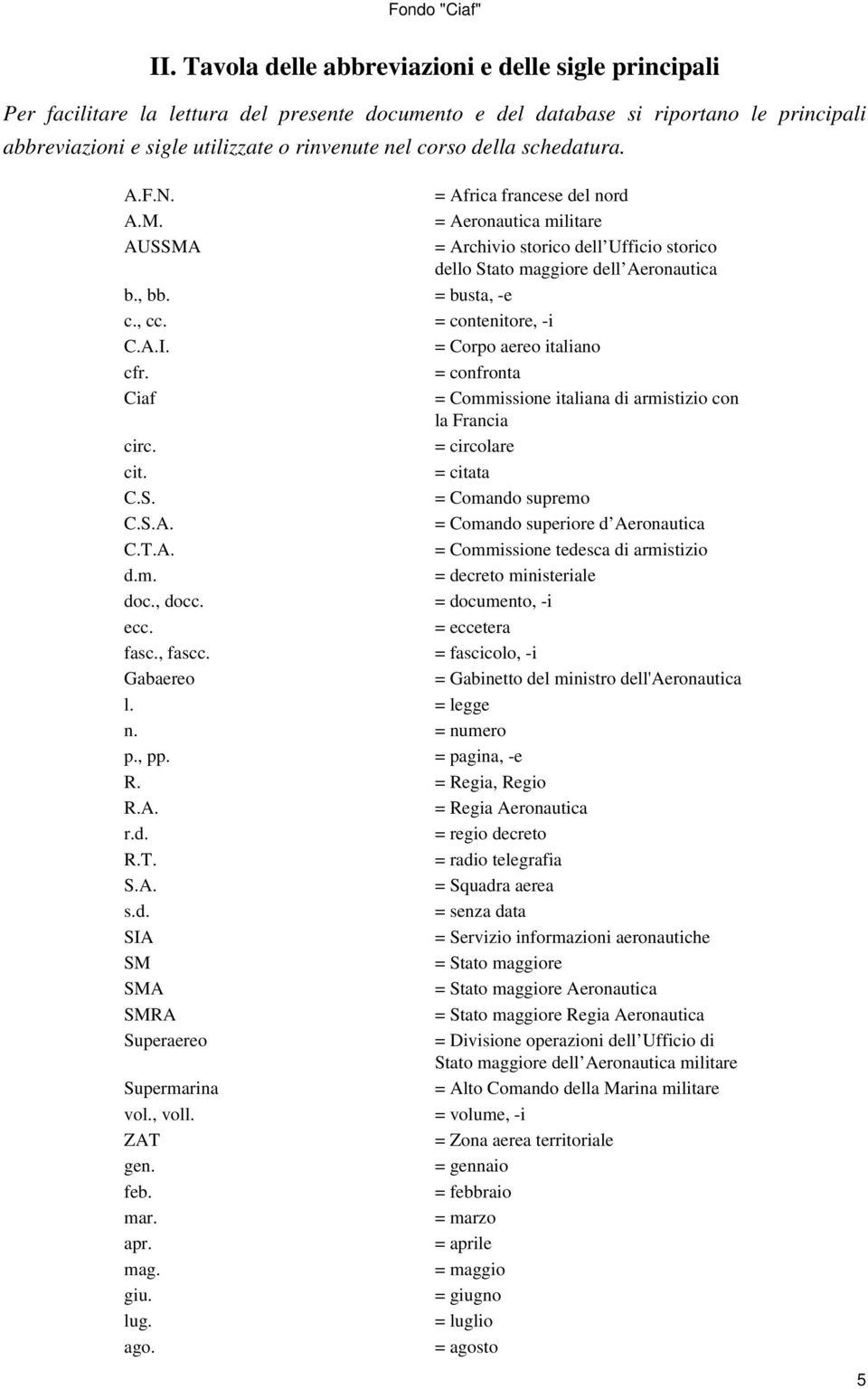 = contenitore, -i C.A.I. = Corpo aereo italiano cfr. = confronta Ciaf = Commissione italiana di armistizio con la Francia circ. = circolare cit. = citata C.S. = Comando supremo C.S.A. = Comando superiore d Aeronautica C.