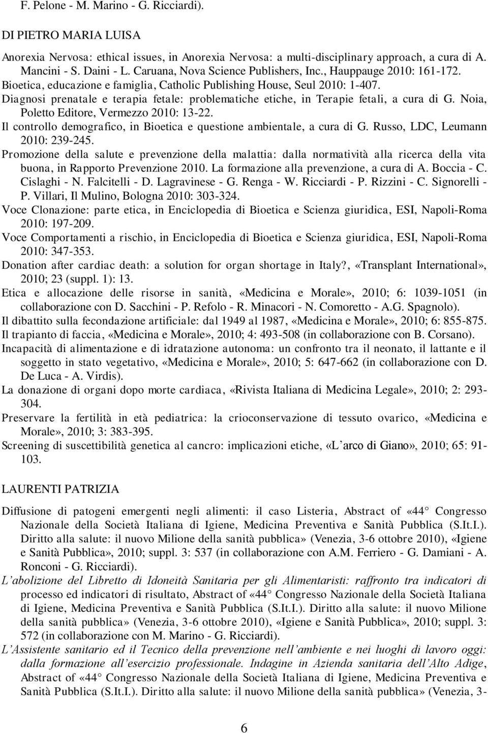 Diagnosi prenatale e terapia fetale: problematiche etiche, in Terapie fetali, a cura di G. Noia, Poletto Editore, Vermezzo 2010: 13-22.