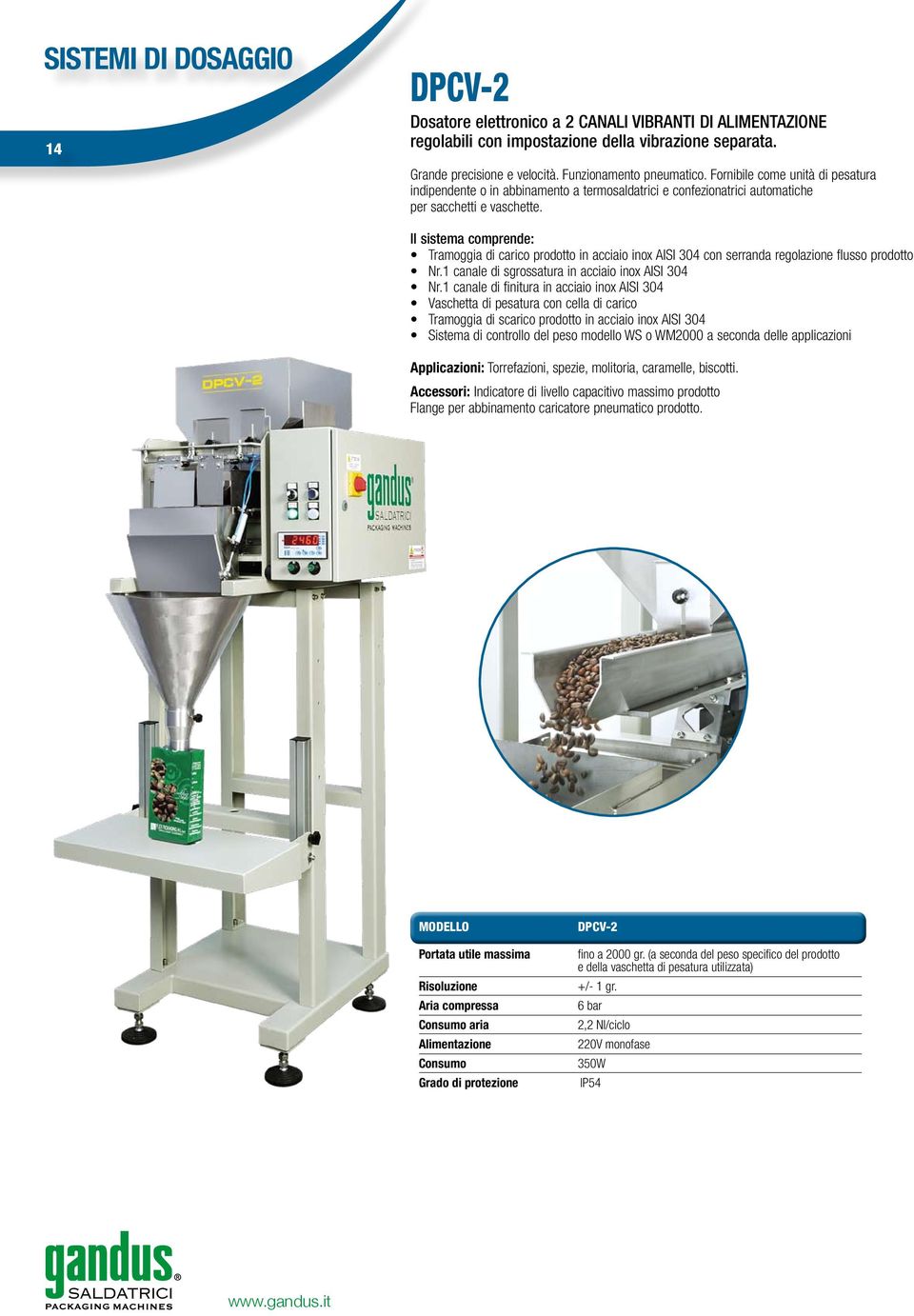 Il sistema comprende: Tramoggia di carico prodotto in acciaio inox AISI 304 con serranda regolazione flusso prodotto Nr.1 canale di sgrossatura in acciaio inox AISI 304 Nr.