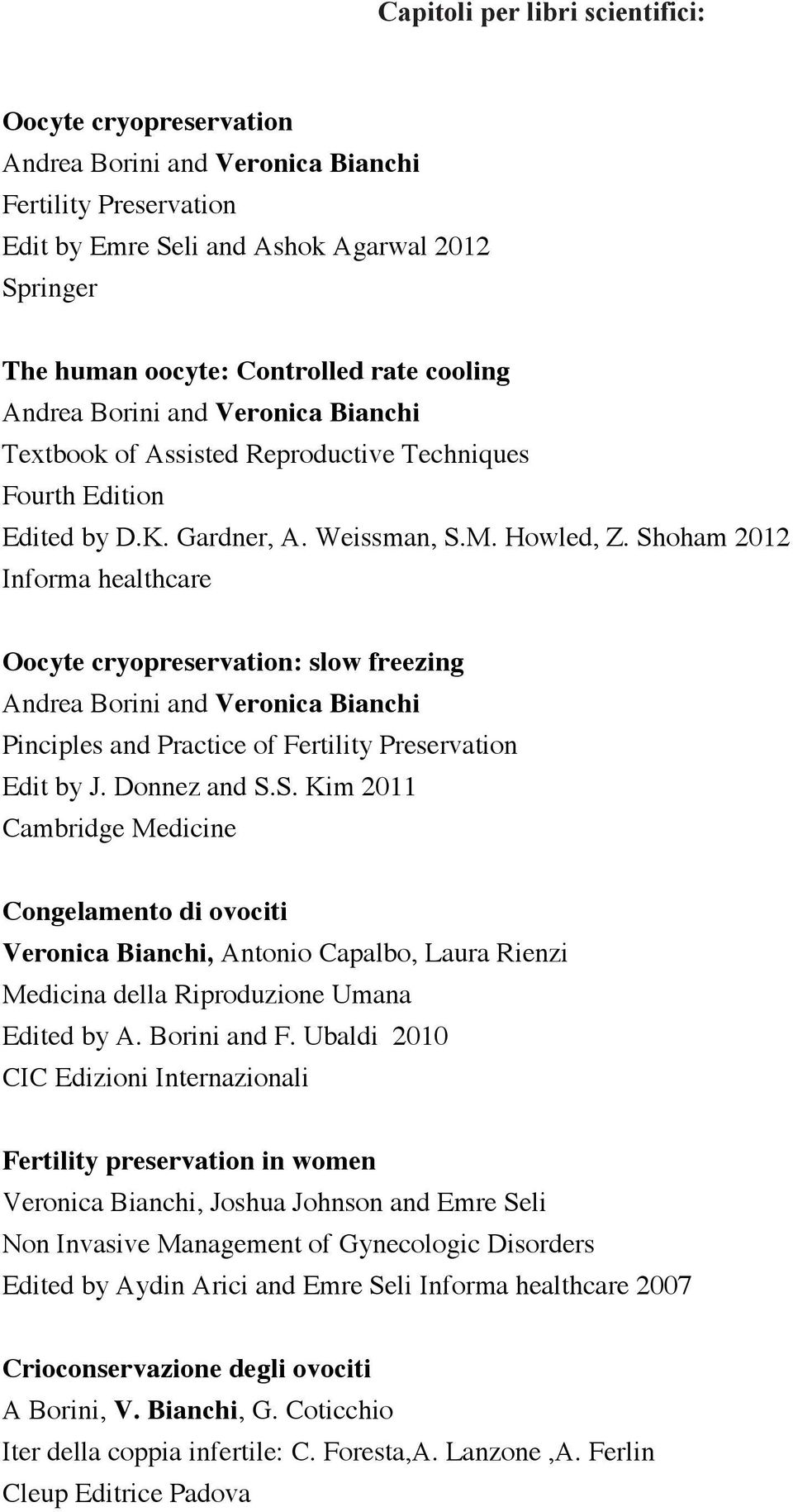 Shoham 2012 Informa healthcare Oocyte cryopreservation: slow freezing Andrea Borini and Veronica Bianchi Pinciples and Practice of Fertility Preservation Edit by J. Donnez and S.S. Kim 2011 Cambridge Medicine Congelamento di ovociti Veronica Bianchi, Antonio Capalbo, Laura Rienzi Medicina della Riproduzione Umana Edited by A.