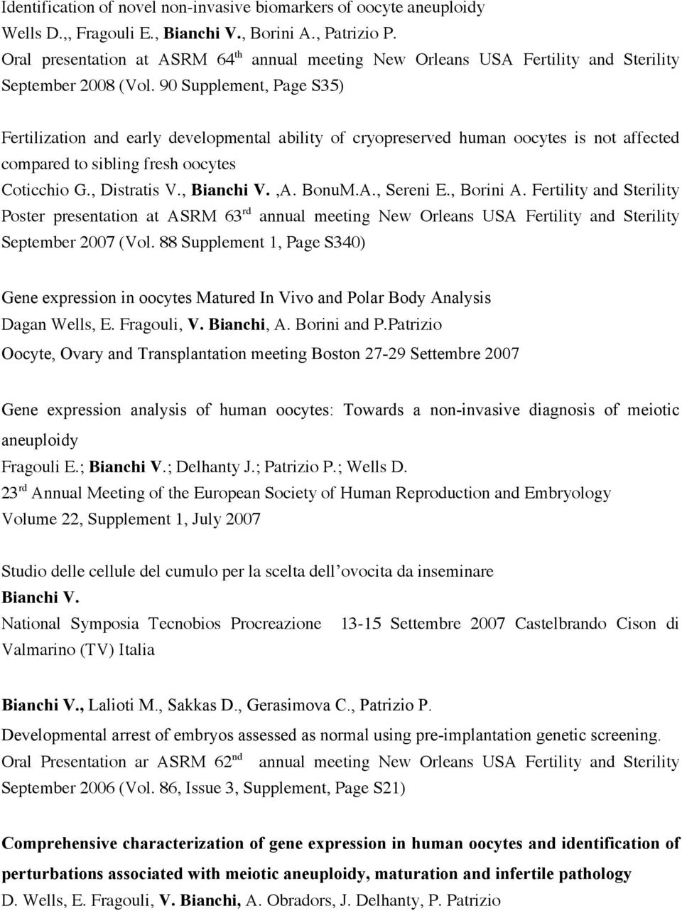 90 Supplement, Page S35) Fertilization and early developmental ability of cryopreserved human oocytes is not affected compared to sibling fresh oocytes Coticchio G., Distratis V., Bianchi V.,A. BonuM.