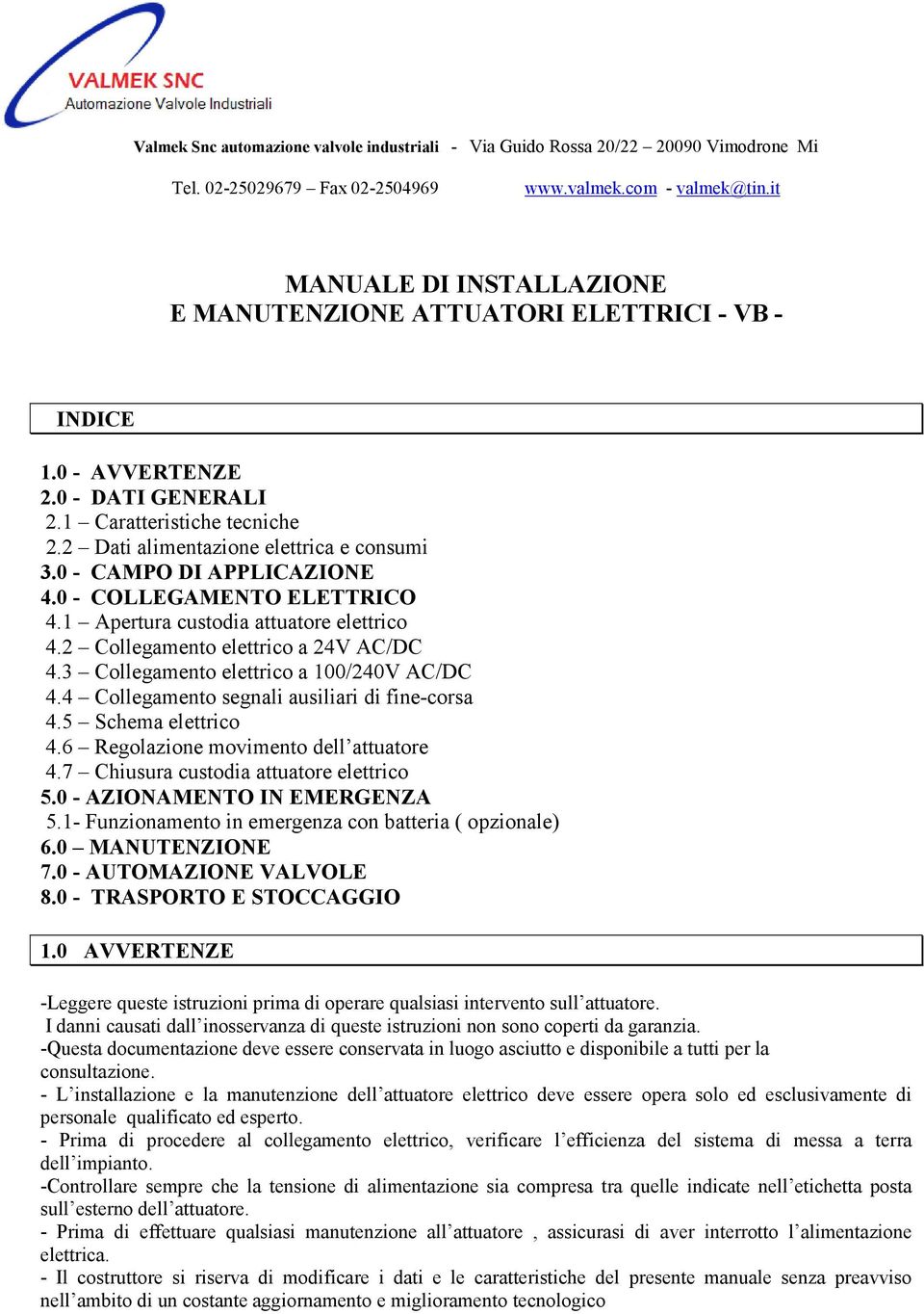 0 - CAMPO DI APPLICAZIONE 4.0 - COLLEGAMENTO ELETTRICO 4.1 Apertura custodia attuatore elettrico 4.2 Collegamento elettrico a 24V AC/DC 4.3 Collegamento elettrico a 100/240V AC/DC 4.