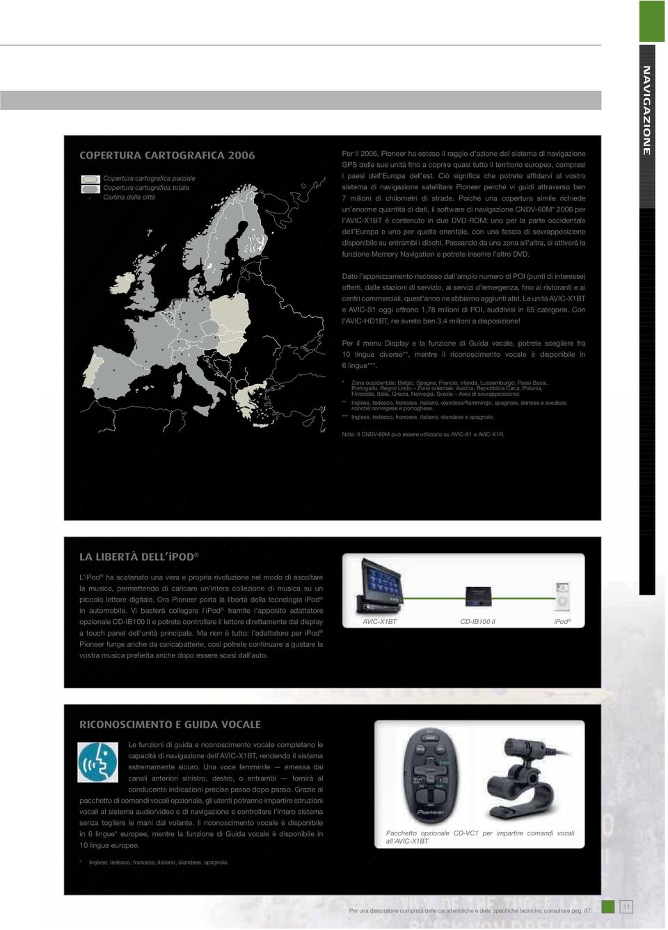 Ciò significa che potrete affidarvi al vostro sistema di navigazione satellitare Pioneer perché vi guidi attraverso ben 7 milioni di chilometri di strade.