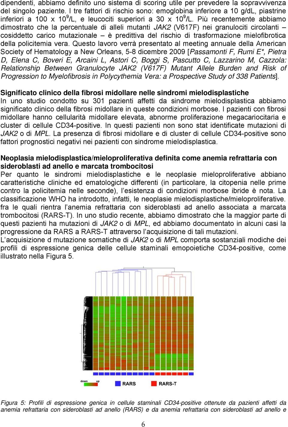 Più recentemente abbiamo dimostrato che la percentuale di alleli mutanti JAK2 (V617F) nei granulociti circolanti cosiddetto carico mutazionale è predittiva del rischio di trasformazione