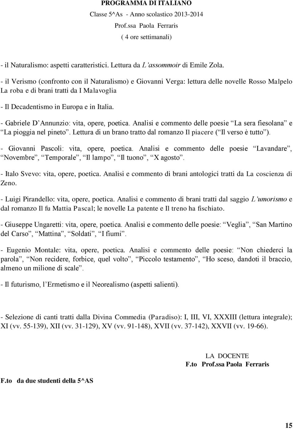 - Gabriele D Annunzio: vita, opere, poetica. Analisi e commento delle poesie La sera fiesolana e La pioggia nel pineto. Lettura di un brano tratto dal romanzo Il piacere ( Il verso è tutto ).