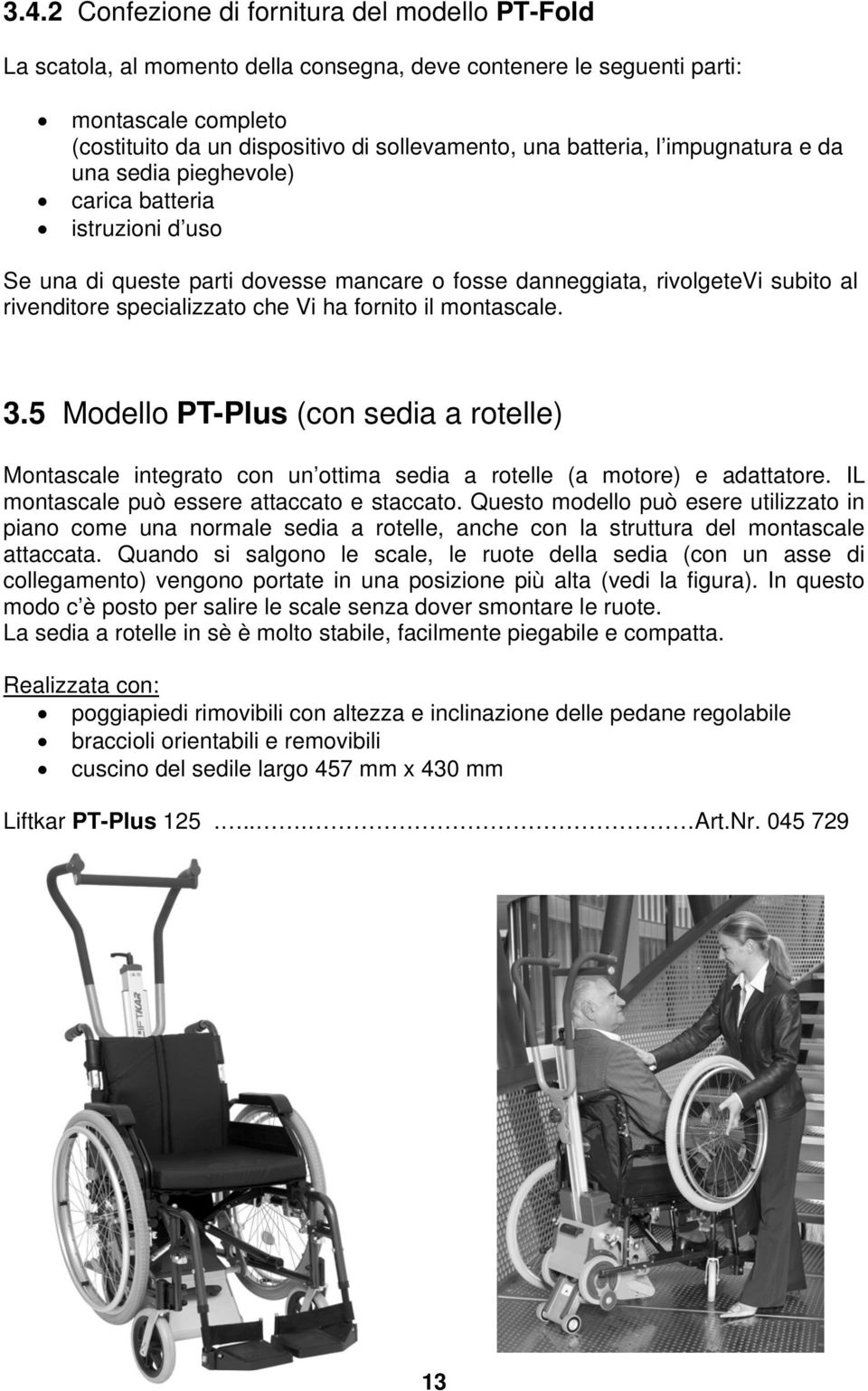 ha fornito il montascale. 3.5 Modello PT-Plus (con sedia a rotelle) Montascale integrato con un ottima sedia a rotelle (a motore) e adattatore. IL montascale può essere attaccato e staccato.