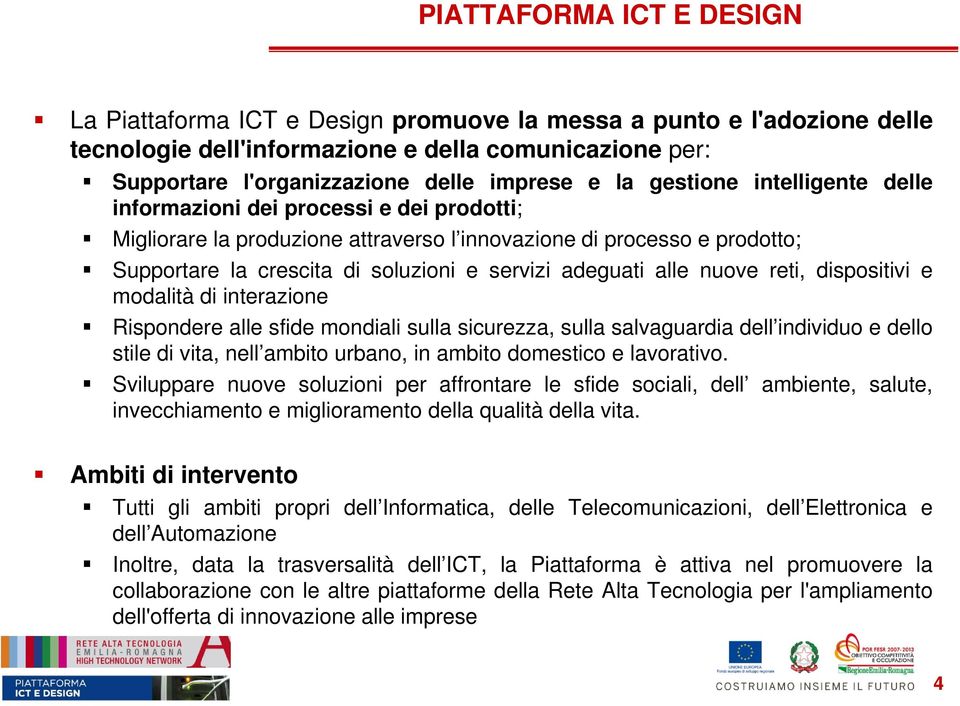 adeguati alle nuove reti, dispositivi e modalità di interazione Rispondere alle sfide mondiali sulla sicurezza, sulla salvaguardia dell individuo e dello stile di vita, nell ambito urbano, in ambito