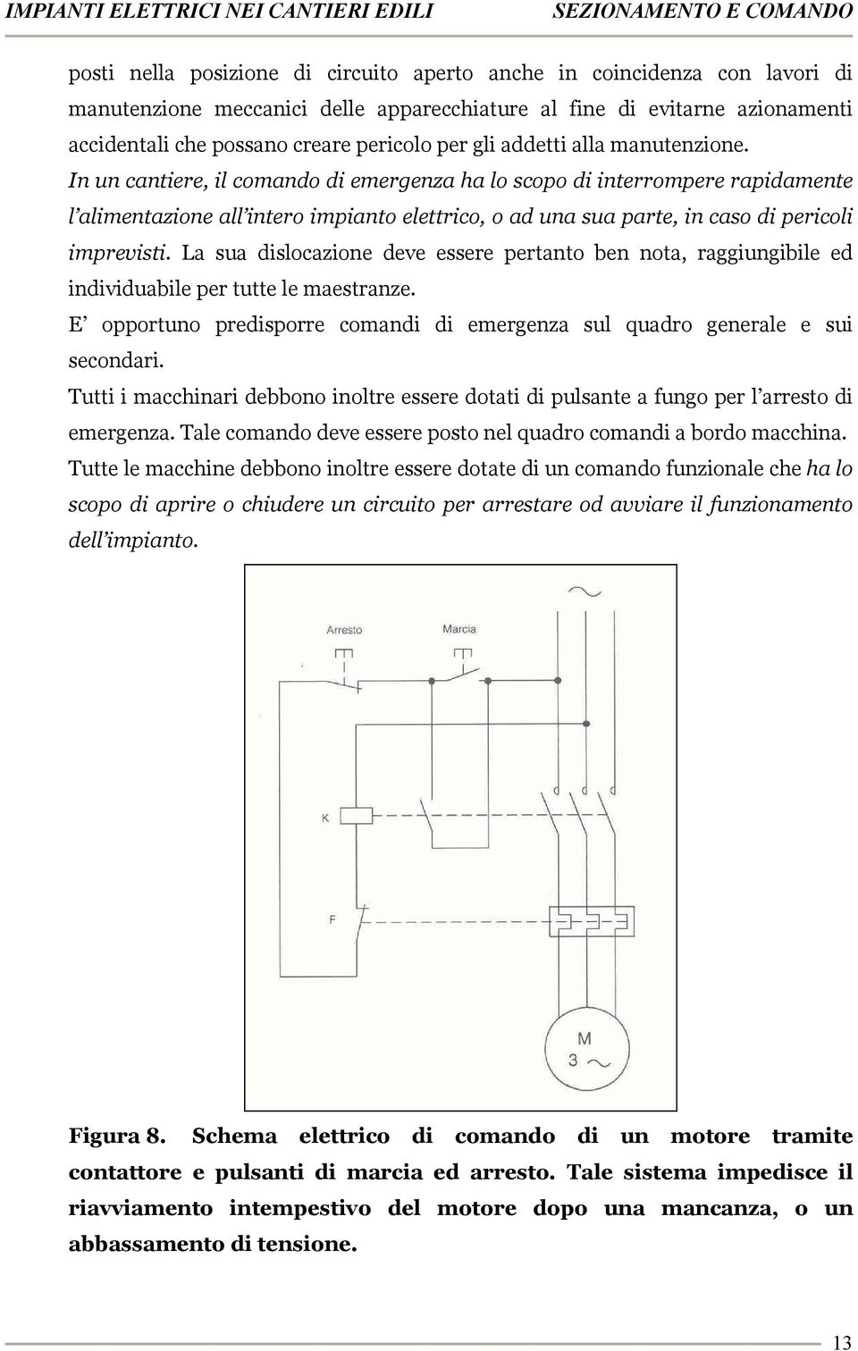 In un cantiere, il comando di emergenza ha lo scopo di interrompere rapidamente l alimentazione all intero impianto elettrico, o ad una sua parte, in caso di pericoli imprevisti.