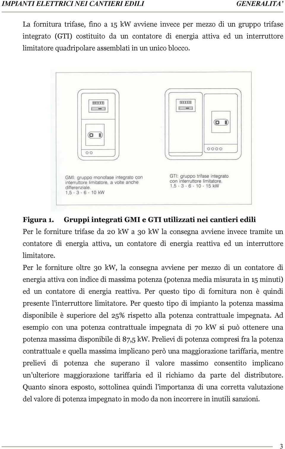 Gruppi integrati GMI e GTI utilizzati nei cantieri edili Per le forniture trifase da 20 kw a 30 kw la consegna avviene invece tramite un contatore di energia attiva, un contatore di energia reattiva