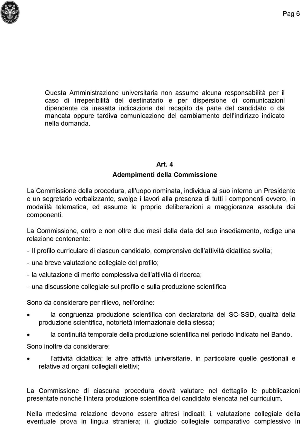 4 Adempimenti della Commissione La Commissione della procedura, all uopo nominata, individua al suo interno un Presidente e un segretario verbalizzante, svolge i lavori alla presenza di tutti i