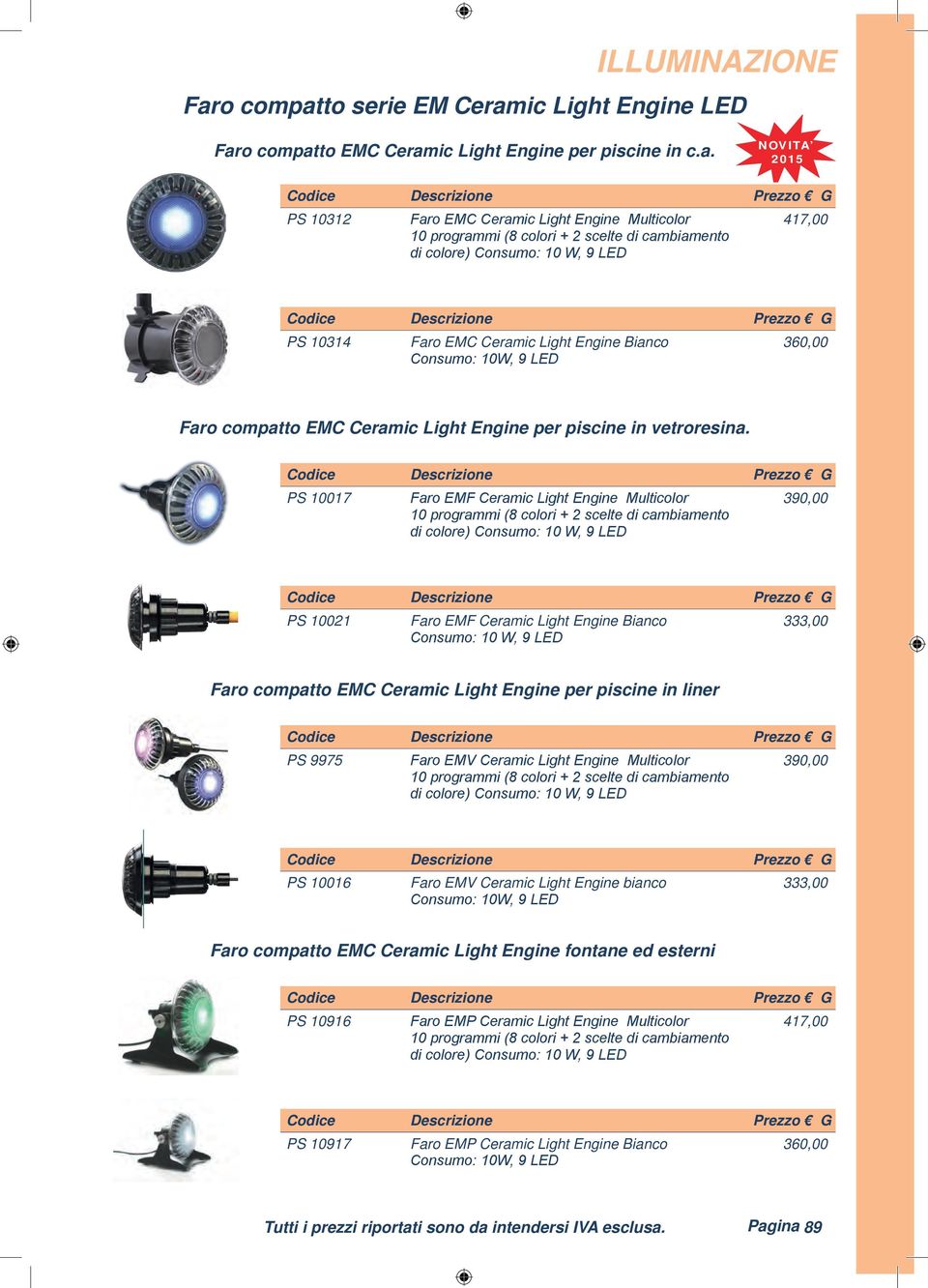 PS 10017 Faro EMF Ceramic Light Engine Multicolor 390,00 PS 10021 Faro EMF Ceramic Light Engine Bianco 333,00 Consumo: 10 W, 9 LED Faro compatto EMC Ceramic Light Engine per piscine in liner PS 9975