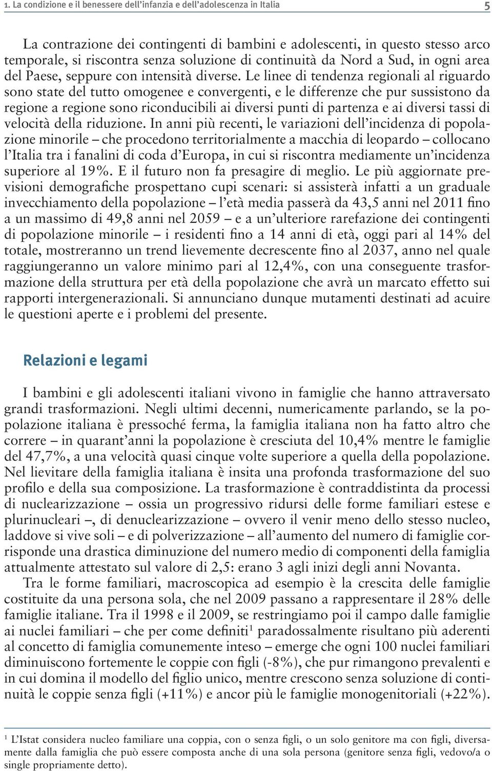 Le linee di tendenza regionali al riguardo sono state del tutto omogenee e convergenti, e le differenze che pur sussistono da regione a regione sono riconducibili ai diversi punti di partenza e ai