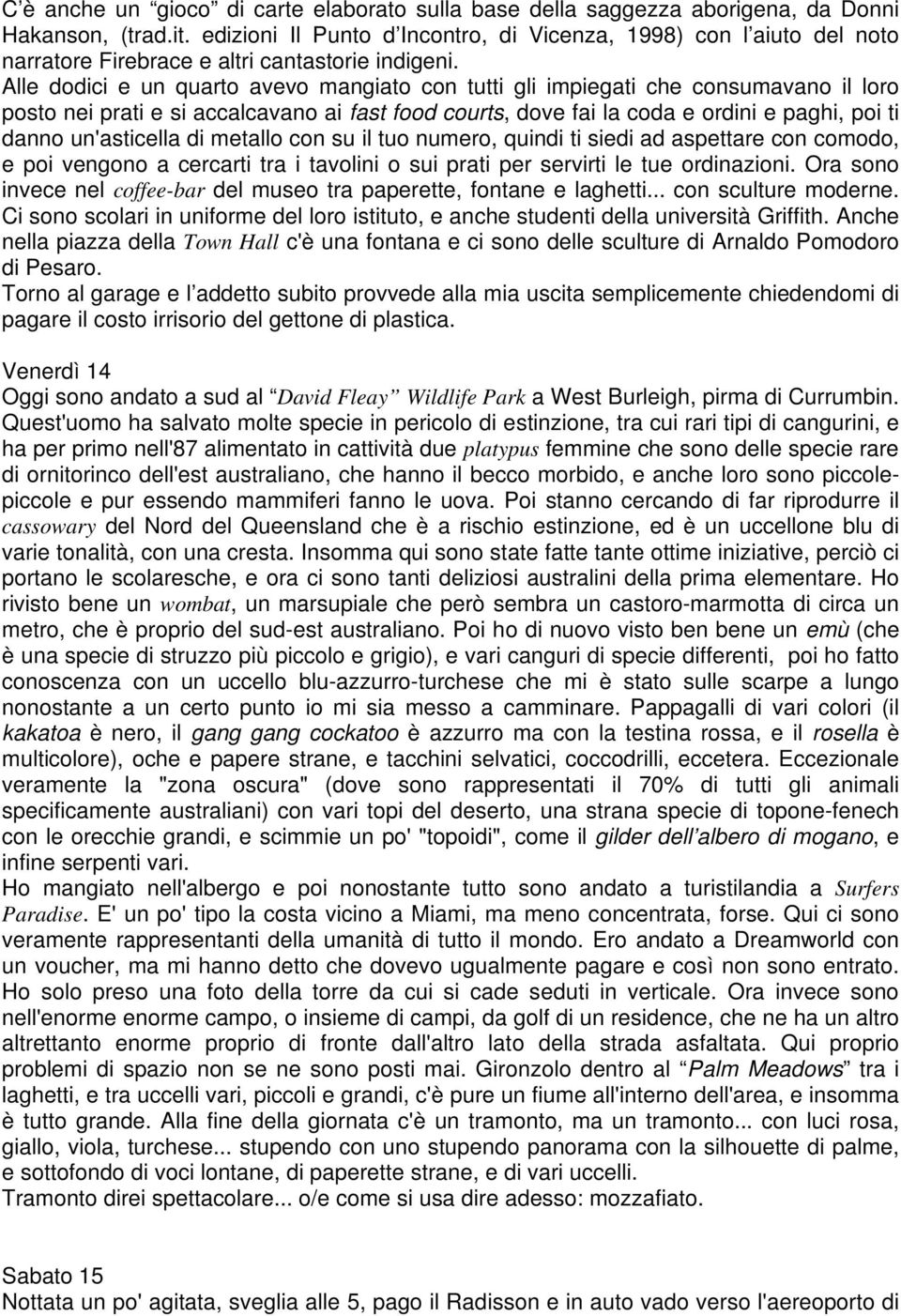 Alle dodici e un quarto avevo mangiato con tutti gli impiegati che consumavano il loro posto nei prati e si accalcavano ai fast food courts, dove fai la coda e ordini e paghi, poi ti danno