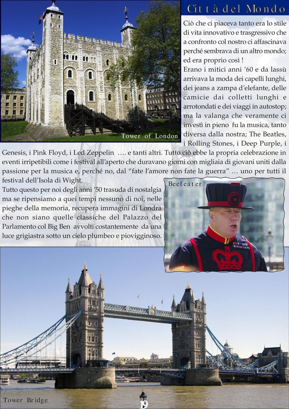 veramente ci investì in pieno fu la musica, tanto Tower of London diversa dalla nostra; The Beatles, i Rolling Stones, i Deep Purple, i Genesis, i Pink Floyd, i Led Zeppelin. e tanti altri.