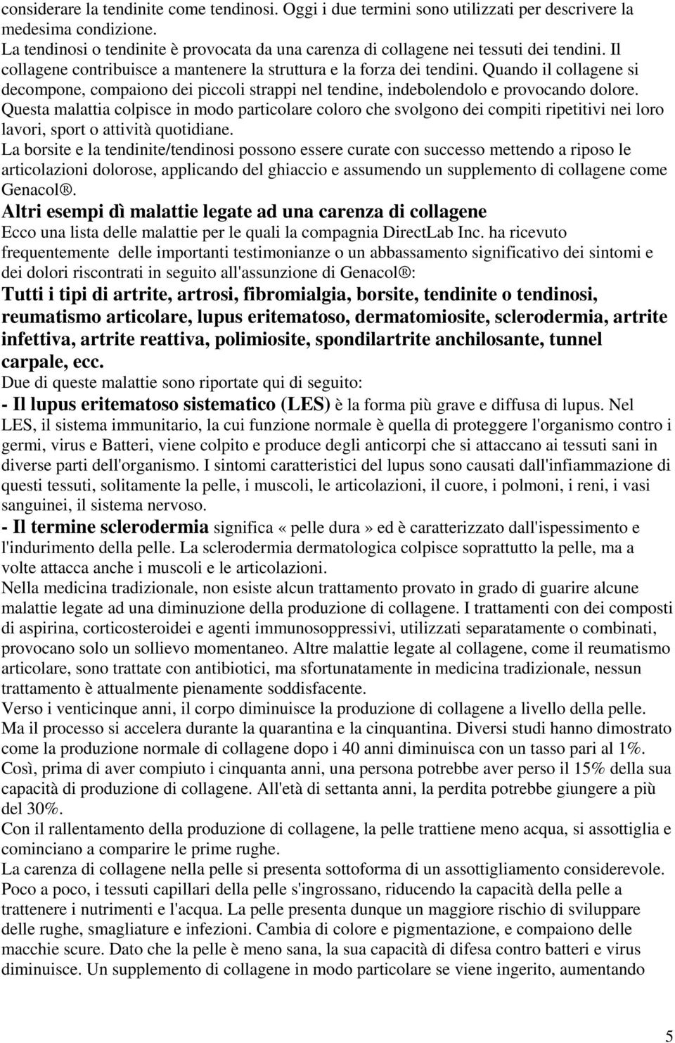 Quando il collagene si decompone, compaiono dei piccoli strappi nel tendine, indebolendolo e provocando dolore.