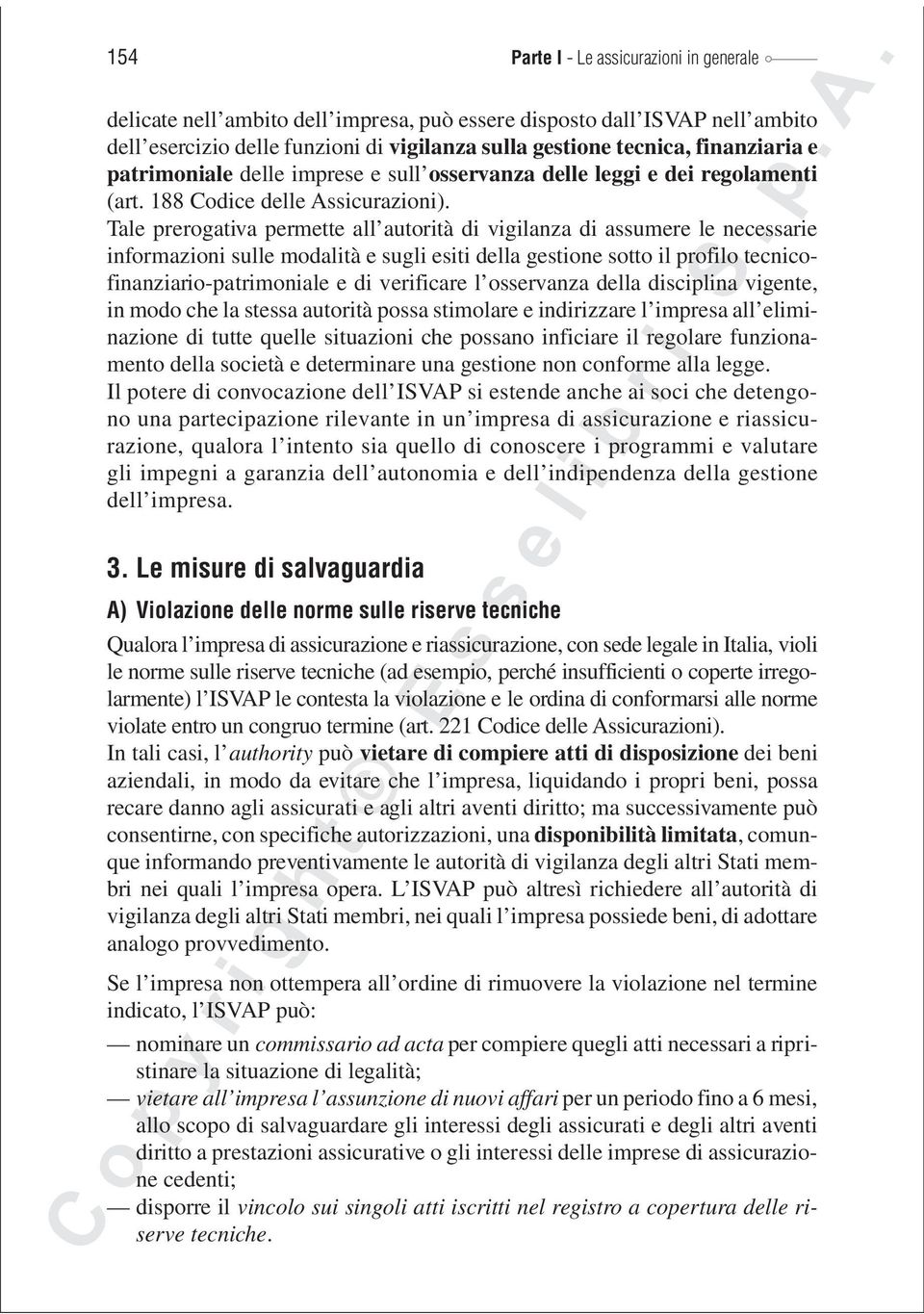 Tale prerogativa permette all autorità di vigilanza di assumere le necessarie informazioni sulle modalità e sugli esiti della gestione sotto il profilo tecnicofinanziario-patrimoniale e di verificare