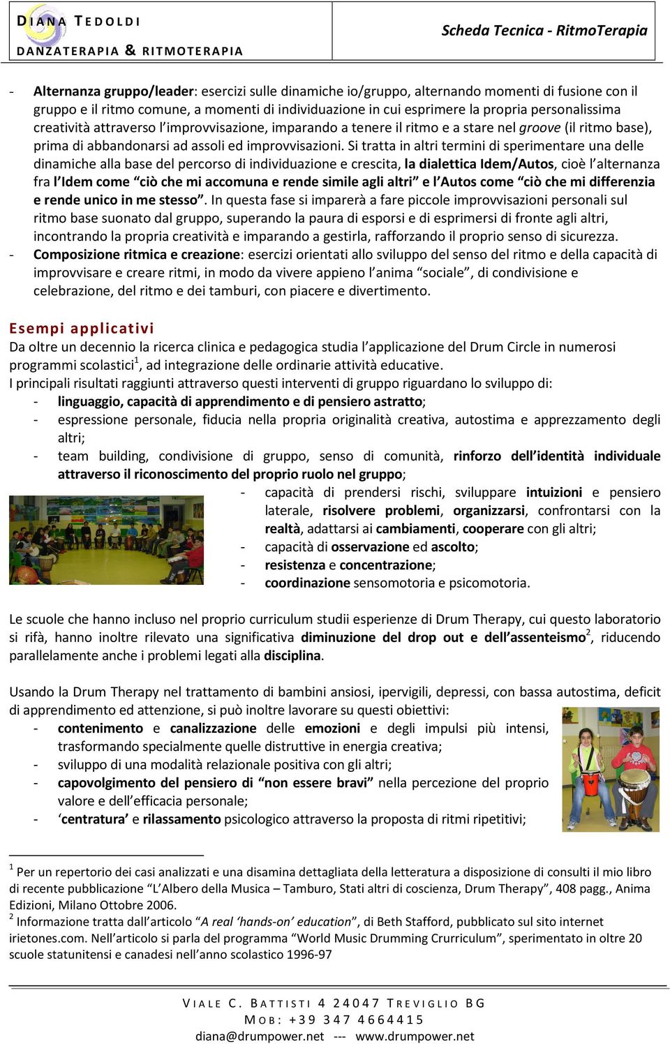 Si tratta in altri termini di sperimentare una delle dinamiche alla base del percorso di individuazione e crescita, la dialettica Idem/Autos, cioè l alternanza fra l Idem come ciò che mi accomuna e