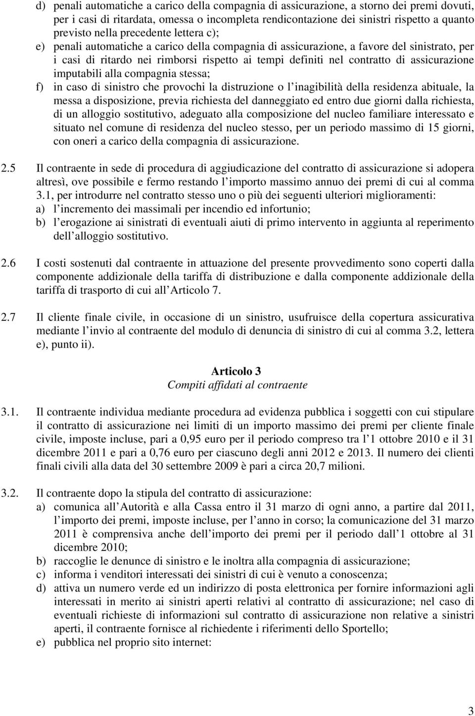 assicurazione imputabili alla compagnia stessa; f) in caso di sinistro che provochi la distruzione o l inagibilità della residenza abituale, la messa a disposizione, previa richiesta del danneggiato